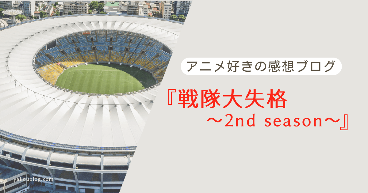 『戦隊大失格セカンドシーズン』感想まとめ
