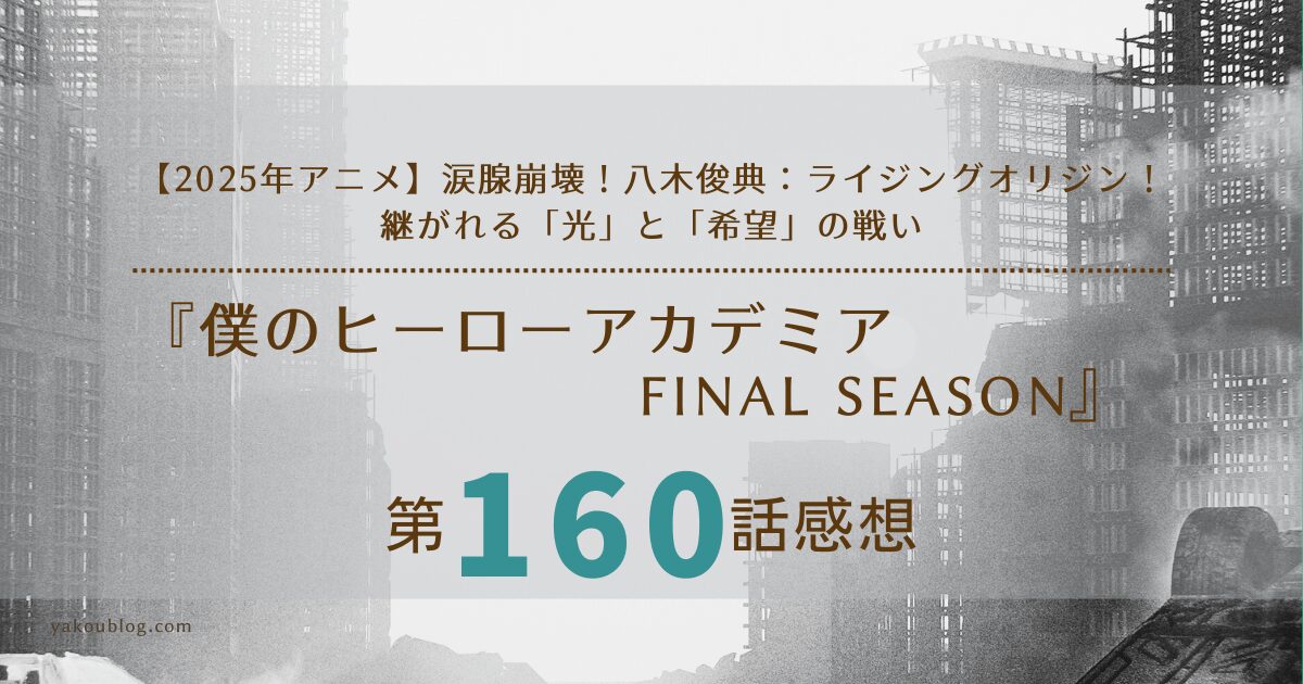 【2025年アニメ】涙腺崩壊！『ヒロアカ』160話 感想＆考察：八木俊典：ライジングオリジン！継がれる「光」と「希望」の戦い