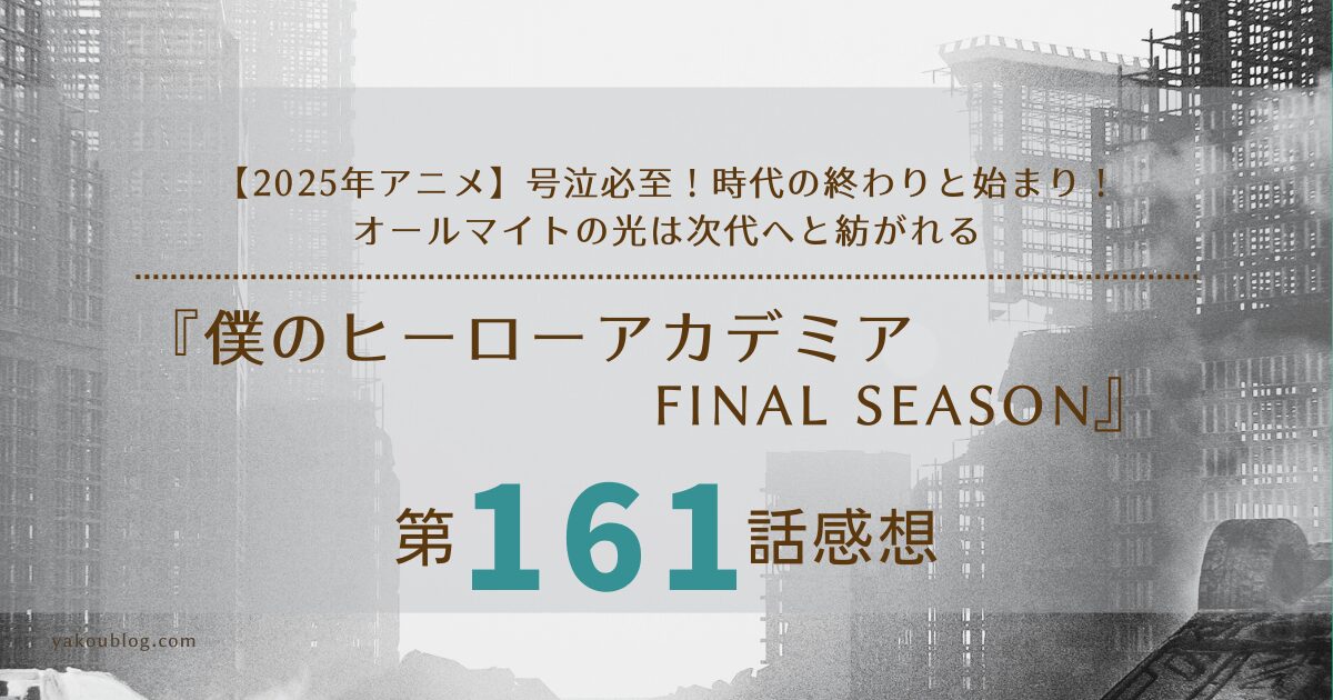【2025年アニメ】号泣必至！『ヒロアカ』161話 感想＆考察：時代の終わりと始まり！オールマイトの光は次代へと紡がれる