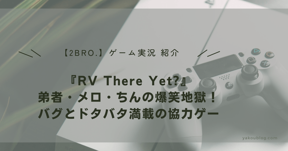 2BRO.ゲーム実況で爆笑！『RV There Yet?』レビュー：弟者・メロ・ちんの爆笑地獄！バグとドタバタ満載の協力ゲー