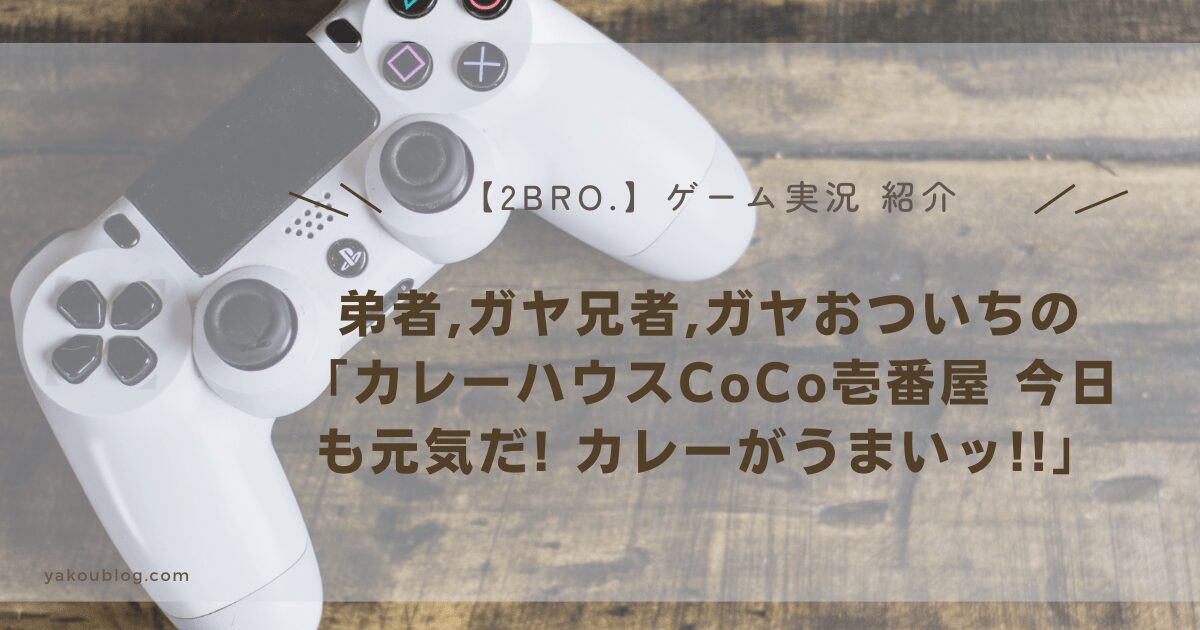 【2BRO,ゲーム実況　紹介】弟者,ガヤ兄者,ガヤおついちの「カレーハウスCoCo壱番屋 今日も元気だ! カレーがうまいッ!!」