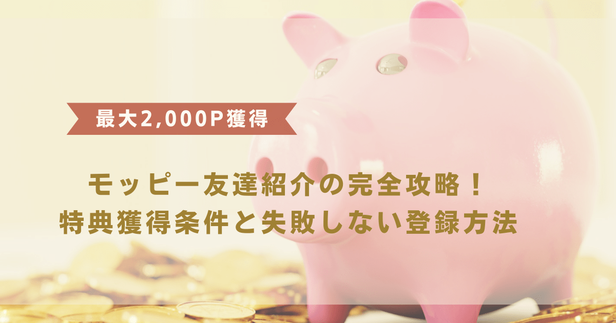 【最大2,000P獲得】モッピー友達紹介の完全攻略！特典獲得条件と失敗しない登録方法